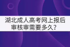 湖北成人高考網(wǎng)上報后審核審需要多久？