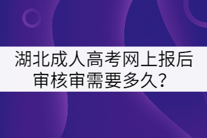 湖北成人高考網(wǎng)上報(bào)后審核審需要多久？