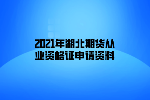 2021年湖北期貨從業(yè)資格證申請(qǐng)資料