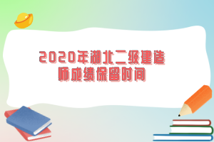 2020年湖北二級(jí)建造師成績保留時(shí)間