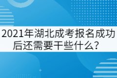 2021年湖北成考報(bào)名成功后還需要干些什么？