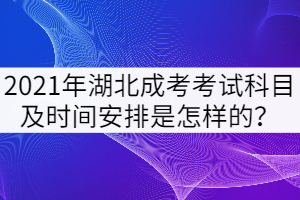 2021年湖北成考考試科目及時(shí)間安排是怎樣的？