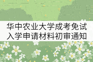 2021年華中農(nóng)業(yè)大學(xué)成考免試入學(xué)申請材料初審?fù)ㄖ? width=