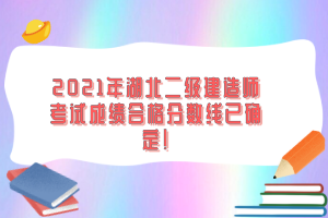 2021年湖北二級建造師考試成績合格分?jǐn)?shù)線已確定！