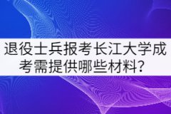 2021年退役士兵報(bào)考長(zhǎng)江大學(xué)成考需提供哪些材料？