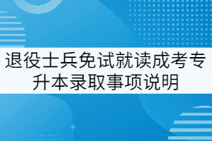 2021退役士兵免試就讀武漢工程大學(xué)成考專升本錄取事項(xiàng)說明