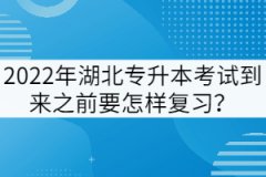 2022年湖北專升本考試到來之前要怎樣復(fù)習(xí)？