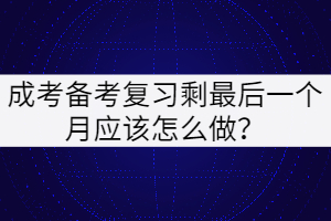成考備考復(fù)習(xí)最后一個月應(yīng)該怎么做？