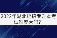 2022年湖北統(tǒng)招專升本考試難度大嗎？