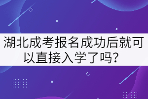 湖北成考報(bào)名成功后就可以直接入學(xué)了嗎？