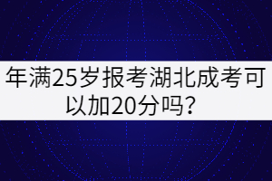 年滿(mǎn)25歲報(bào)考湖北成考可以加20分嗎？