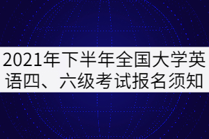 2021年下半年全國(guó)大學(xué)英語(yǔ)四、六級(jí)考試報(bào)名須知（湖北考區(qū)）