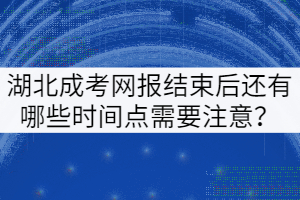 湖北成考網(wǎng)報(bào)結(jié)束后還有哪些時(shí)間點(diǎn)需要注意？