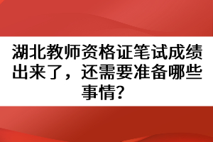 湖北教師資格證筆試成績出來了，還需要準備哪些事情？