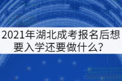 2021年湖北成考報名后想要入學(xué)還要做什么？
