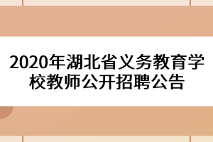 2020年湖北省義務教育學校教師公開招聘公告