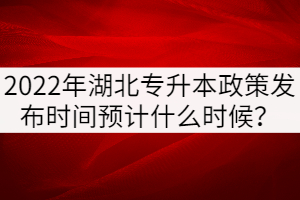 2022年湖北專(zhuān)升本政策發(fā)布時(shí)間預(yù)計(jì)什么時(shí)候？
