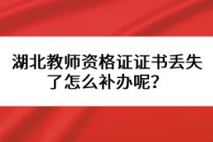 湖北教師資格證證書丟失了怎么補辦呢？