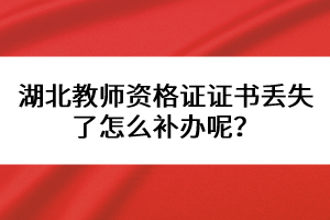 湖北教師資格證證書丟失了怎么補(bǔ)辦呢？