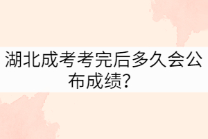 湖北成考考完后多久會公布成績？