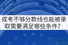 成考不夠分?jǐn)?shù)線也能被錄取需要滿足哪些條件？