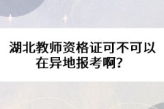 湖北教師資格證可不可以在異地報考??？