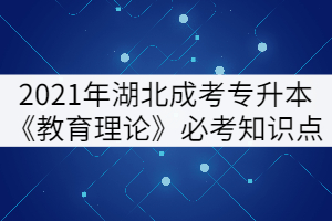 2021年湖北成考專(zhuān)升本《教育理論》必考知識(shí)點(diǎn)（上）