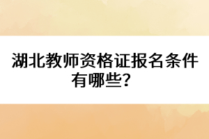 湖北教師資格證報名條件有哪些？