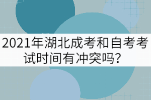 2021年湖北成考和自考考試時間有沖突嗎？