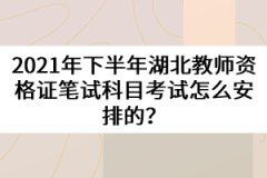 2021年下半年湖北教師資格證筆試科目考試怎么安排的？