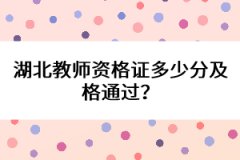 湖北教師資格證多少分及格通過？