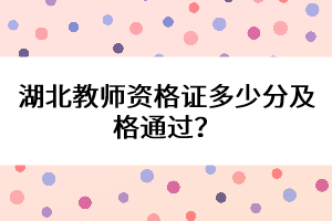 湖北教師資格證多少分及格通過？