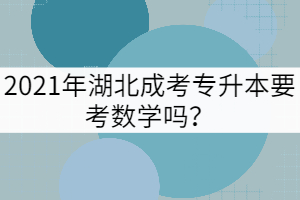 2021年湖北成考專升本要考數(shù)學(xué)嗎？