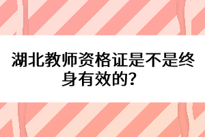 湖北教師資格證是不是終身有效的？