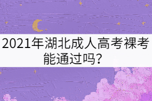 2021年湖北成人高考裸考能通過嗎？