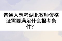 普通人想考湖北教師資格證需要滿足什么報考條件？