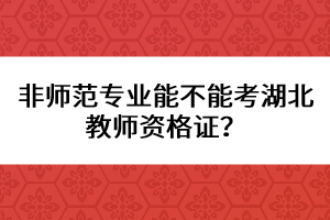 非師范專業(yè)能不能考湖北教師資格證？