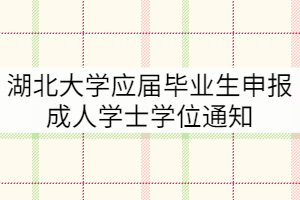 2021年下半年湖北大學(xué)應(yīng)屆畢業(yè)生申報(bào)成人學(xué)士學(xué)位通知