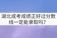 湖北成考成績正好過分數線一定能錄取嗎？