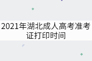 2021年湖北成人高考準(zhǔn)考證打印時(shí)間：10月15日至24日