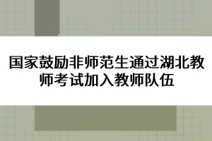 國家鼓勵(lì)非師范生通過湖北教師考試加入教師隊(duì)伍