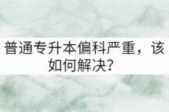 普通專升本偏科嚴(yán)重，該如何解決？