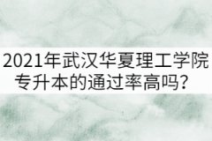 2021年武漢華夏理工學(xué)院專升本的通過率高嗎？
