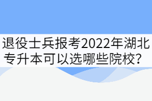 退役士兵報(bào)考2022年湖北專(zhuān)升本可以選哪些院校？