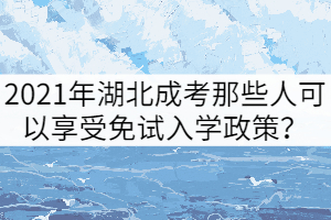 2021年湖北成考那些人可以享受免試入學(xué)政策？