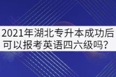 2021年湖北專升本成功后可以報(bào)考英語四六級嗎？