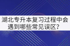 2022年湖北專升本復(fù)習(xí)過程中會遇到哪些常見誤區(qū)？
