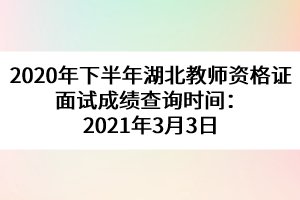 2020年下半年湖北教師資格證面試成績查詢時(shí)間：2021年3月3日