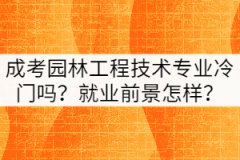 成考園林工程技術(shù)專(zhuān)業(yè)冷門(mén)嗎？就業(yè)前景怎樣？