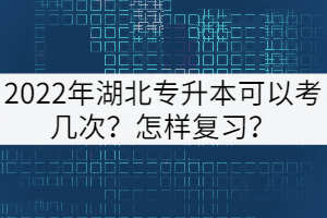 2022年湖北專升本可以考幾次？怎樣復(fù)習(xí)？